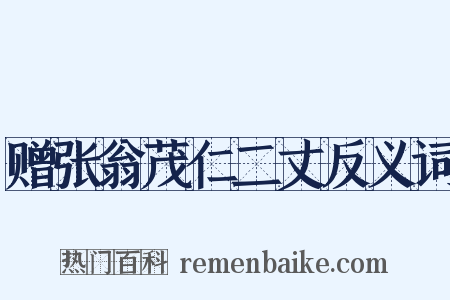 赠张翁茂仁二丈反义词是什么意思的图片